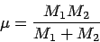 \begin{displaymath}
\mu = \frac{M_1 M_2}{M_1 + M_2}
\end{displaymath}