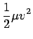 $\displaystyle {\ifmmode{{1 \over 2}}\else{${1 \over 2}$}\fi}\mu v^2$