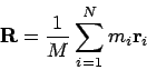\begin{displaymath}
{\bf R}= \frac{1}{M} \sum_{i=1}^N m_i{\bf r}_i
\end{displaymath}