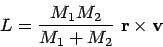 \begin{displaymath}
L = \frac{M_1 M_2}{M_1 + M_2} \; {\bf r}\times {\bf v}
\end{displaymath}