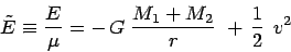 \begin{displaymath}
\tilde E \equiv \frac{E}{\mu} = -\, G\:\frac{M_1 + M_2}{r} \;+\, {\ifmmode{{1 \over 2}}\else{${1 \over 2}$}\fi}\,\:v^2
\end{displaymath}