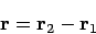 \begin{displaymath}
{\bf r}= {\bf r}_2 - {\bf r}_1
\end{displaymath}